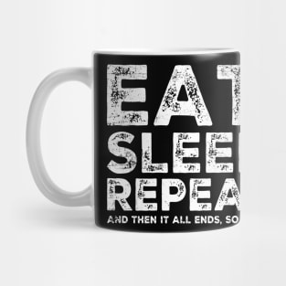 EAT SLEEP REPEAT And then it ends so be kind Mug